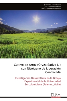 Cultivo de Arroz (Oryza Sativa L.) con Nitrógeno de Liberación Controlada: Investigación Desarrollada en la Granja Experimental de la Universidad Surcolombiana (Palermo,Huila) (Spanish Edition)