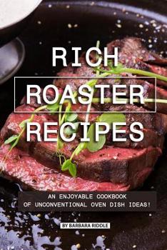 Paperback Rich Roaster Recipes: An Enjoyable Cookbook of Unconventional Oven Dish Ideas! Book