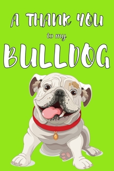 A Thank You To My Bulldog: Perfect Gratitude Journal For All Dog Owner To Cultivate Happiness