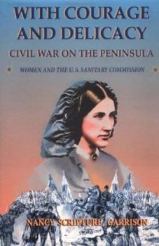 Hardcover With Courage and Delicacy: Civil War on the Peninsula: Women and the U.S. Sanitary Commision Book