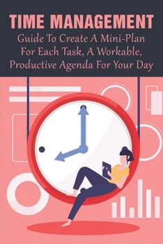 Paperback Time Management: Guide To Create A Mini-Plan For Each Task, A Workable, Productive Agenda For Your Day: Time Management Tips For Employees Book
