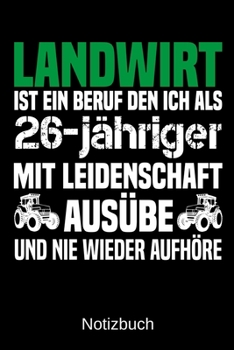 Landwirt ist ein Beruf den ich als 26-j�hriger mit Leidenschaft aus�be und nie wieder aufh�re: A5 Notizbuch f�r alle Landwirte - Liniert 120 Seiten - Geschenk zum Geburtstag - Weihnachten - Vatertag -