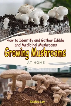 Growing Mushrooms at Home : How to Identify and Gather Edible and Medicinal Mushrooms