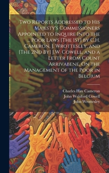 Two Reports Addressed to His Majesty's Commissioners Appointed to Inquire Into the ... Poor Laws [The 1St] by C.H. Cameron, J. Wrottesley, and [The ... On the Management of the Poor in Belgium
