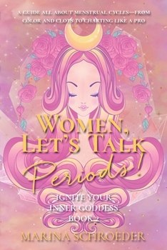 Women, Let's Talk Periods!: A guide all about menstrual cycles—from color and clots to charting like a pro - Book #2 of the Ignite Your Inner Goddess