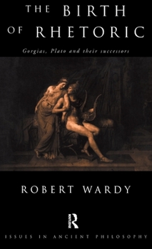 The Birth of Rhetoric: Gorgias, Plato and Their Successors (Issues in Ancient Philosophy)