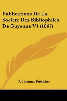 Publications De La Societe Des Bibliophiles De Guyenne V1 (1867)