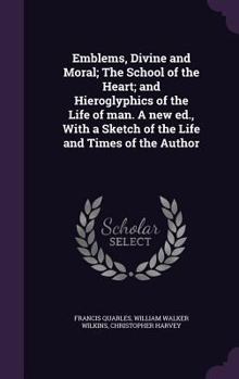 Hardcover Emblems, Divine and Moral; The School of the Heart; And Hieroglyphics of the Life of Man. a New Ed., with a Sketch of the Life and Times of the Author Book