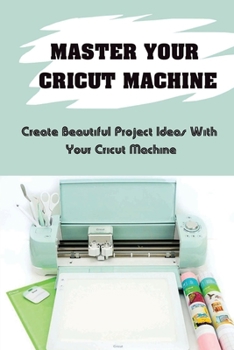 Paperback Master Your Cricut Machine: Create Beautiful Project Ideas With Your Cricut Machine: Handmade Gifts With Cricut Machine Book