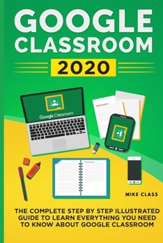 Paperback Google Classroom 2020: The Complete Step by Step Illustrated Guide to Learn Everything You Need to Know About Google Classroom Book