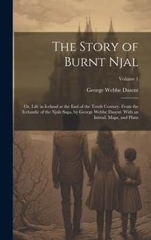 Hardcover The Story of Burnt Njal; or, Life in Iceland at the end of the Tenth Century. From the Icelandic of the Njals Saga, by George Webbe Dasent. With an In Book