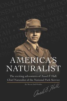 America's First Chief Naturalist, The Exciting Adventures of Ansel F. Hall