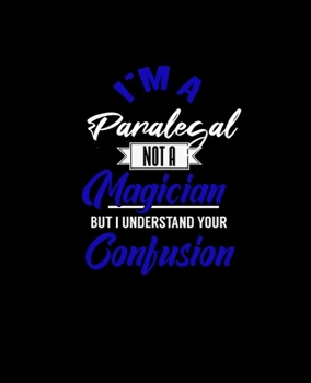 I'M A PARALEGAL NOT A MAGICIAN BUT I UNDERSTAND YOUR CONFUSION: College Ruled Lined Notebook | 120 Pages Perfect Funny Gift keepsake Journal, Diary