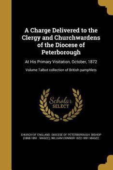 Paperback A Charge Delivered to the Clergy and Churchwardens of the Diocese of Peterborough: At His Primary Visitation, October, 1872; Volume Talbot collection Book