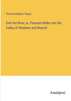 Paperback Over the River; or, Pleasant Walks into the Valley of Shadoms and Beyond Book