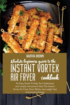 Paperback Absolute Beginners Guide To The Instant Vortex Air Fryer Cookbook: An Easy Guide To Help You Understand with simple instructions How The Instant Vorte Book