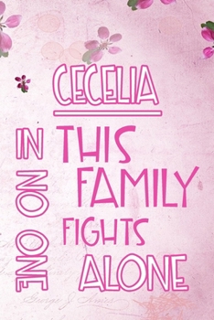 CECELIA In This Family No One Fights Alone: Personalized Name Notebook/Journal Gift For Women Fighting Health Issues. Illness Survivor / Fighter Gift ... Diary, Gratitude, Daily or Dream Journal.