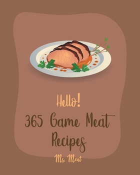 Paperback Hello! 365 Game Meat Recipes: Best Game Meat Cookbook Ever For Beginners [Book 1] Book