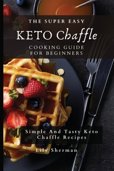Paperback The Super Easy KETO Chaffle Cooking Guide For Beginners: Simple And Tasty Keto Chaffle Recipes Book