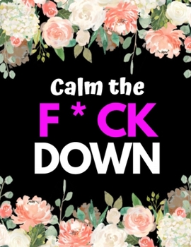 Calm the F*ck Down: An Irreverent Adult Coloring Book with Flowers Flamingo,Lions, Elephants, Owls, Horses, Dogs, Cats, and Many More