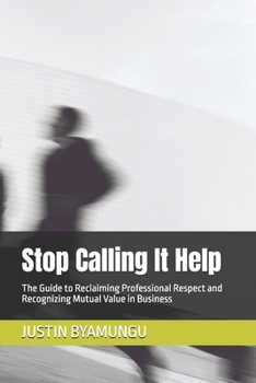 Paperback Stop Calling It Help: The Guide to Reclaiming Professional Respect and Recognizing Mutual Value in Business Book