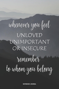 Whenever You Feel Unloved Unimportant Or Insecure Remember To Whom You Belong NOTEBOOK JOURNAL: A 6x9 blank lined college ruled inspirational Christian gift note book for men and women