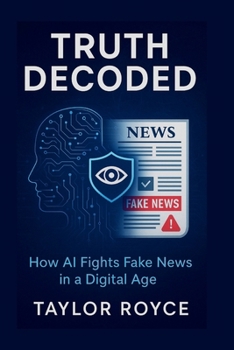 Truth Decoded: How AI Fights Fake News in a Digital Age (Books on Tech)