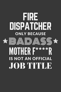 Paperback Fire Dispatcher Only Because Badass Mother F****R Is Not An Official Job Title Notebook: Lined Journal, 120 Pages, 6 x 9, Matte Finish Book