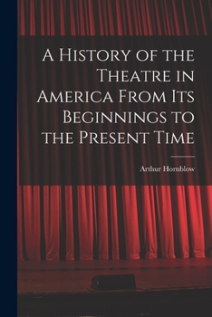 Paperback A History of the Theatre in America From Its Beginnings to the Present Time Book