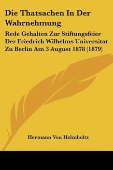 Paperback Die Thatsachen In Der Wahrnehmung: Rede Gehalten Zur Stiftungsfeier Der Friedrich Wilhelms Universitat Zu Berlin Am 3 August 1878 (1879) [German] Book