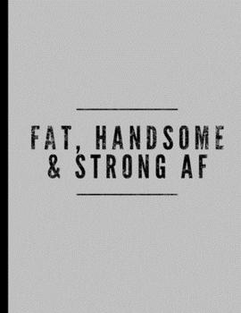 Paperback Fat, Handsome & Strong AF: Funny Bodybuilding Training Weightlifting Notebook - 120 Lined Pages 8.5x11 Composition Book