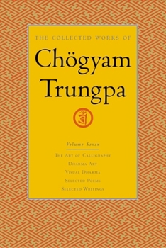 The Collected Works of Chogyam Trungpa: The Art of Calligraphy; Dharma Art; Visual Dharma; Selected Poems; Selected Writings - Book #7 of the Collected Works of Chögyam Trungpa