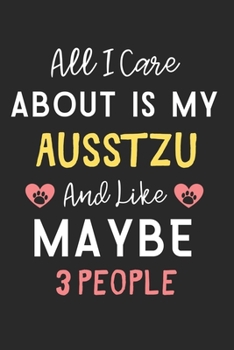 All I care about is my AussTzu and like maybe 3 people: Lined Journal, 120 Pages, 6 x 9, Funny AussTzu Dog Gift Idea, Black Matte Finish (All I care ... my AussTzu and like maybe 3 people Journal)