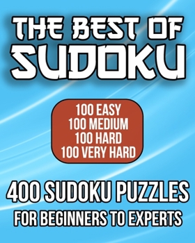 The Best Of Sudoku - 400 Sudoku Puzzles For Beginners To Experts: 100 Easy, 100 Medium, 100 Hard, and 100 Very Hard Sudoku Puzzles