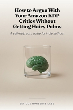 Paperback How to Argue With Your Amazon KDP Critics Without Getting Hairy Palms: A self-help guru guide for indie authors. Book