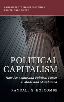 Political Capitalism: How Economic and Political Power Is Made and Maintained - Book  of the Cambridge Studies in Economics, Choice, and Society