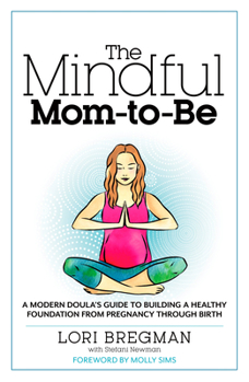 Paperback The Mindful Mom-To-Be: A Modern Doula's Guide to Building a Healthy Foundation from Pregnancy Through Birth Book