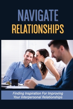 Paperback Navigate Relationships: Finding Inspiration For Improving Your Interpersonal Relationships: Annoying Dynamics In The Workplace Book