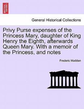 Paperback Privy Purse expenses of the Princess Mary, daughter of King Henry the Eighth, afterwards Queen Mary. With a memoir of the Princess, and notes Book