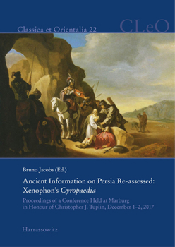 Ancient Information on Persia Re-Assessed: Xenophon's Cyropaedia: Proceedings of a Conference Held at Marburg in Honour of Christopher Tuplin, December 1-2, 2017 (Classica Et Orientalia)
