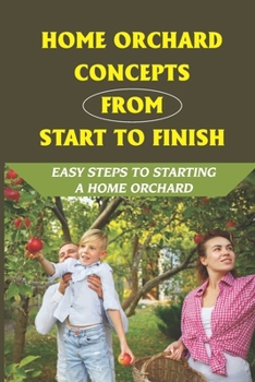 Paperback Home Orchard Concepts From Start To Finish: Easy Steps To Starting A Home Orchard: How Do You Make An Orchard Layout? Book