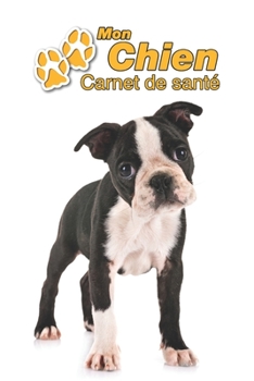 Mon Chien Carnet de santé: Terrier de Boston Chiot | 109 pages 15cm x 23cm A5 | Cahier à Remplir | Vaccinations | Suivi Médical | Visites Vétérinaires ... Pour les amoureux des chiens (French Edition)