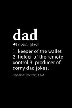 Dad (noun. [dad]) 1. keeper of the wallet 2. holder of the remote control 3. producer of corny dad jokes.  (see also: free taxi, ATM): 110 Page, Wide Ruled 6" x 9"  Blank Lined Journal