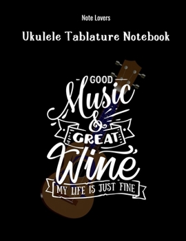 Good Music And Great Wine My Life Is Just Fine: Ukulele Tablature Notebook: Perfect Gift for Ukulele Players