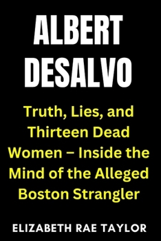 Paperback Albert DeSalvo: Truth, Lies, and Thirteen Dead Women - Inside the Mind of the Alleged Boston Strangler Book