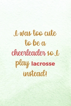 I Was Too Cute To Be A Cheerleader So I Play Lacrosse Instead: All Purpose 6x9 Blank Lined Notebook Journal Way Better Than A Card Trendy Unique Gift Mint Green Lacrosse