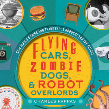 Hardcover Flying Cars, Zombie Dogs, and Robot Overlords: How World's Fairs and Trade Expos Changed the World Book