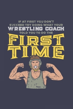If At First You Don't Succeed Try Doing What Your Wrestling Coach Told You To Do The First Time: Funny Cartoon Wrestler Journal | Notebook For Competition & Fight - 6x9 - 120 Dot Grid Pages