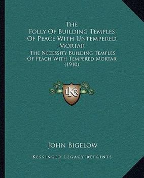 Paperback The Folly Of Building Temples Of Peace With Untempered Mortar: The Necessity Building Temples Of Peach With Tempered Mortar (1910) Book