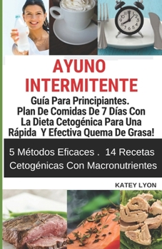 Paperback Ayuno Intermitente Guía Para Principiantes. Plan De Comidas De 7 Días Con La Dieta Cetogénica Para Una Rápida Y Efectiva Quema De Grasa!: 5 Métodos Ef [Spanish] Book